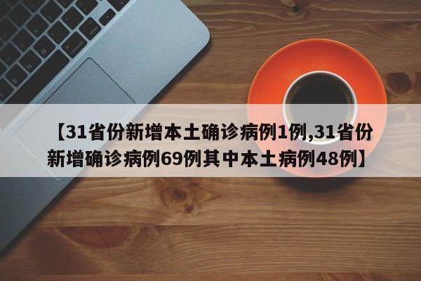 【31省份新增本土确诊病例1例,31省份新增确诊病例69例其中本土病例48例】