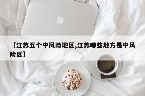 【江苏五个中风险地区,江苏哪些地方是中风险区】