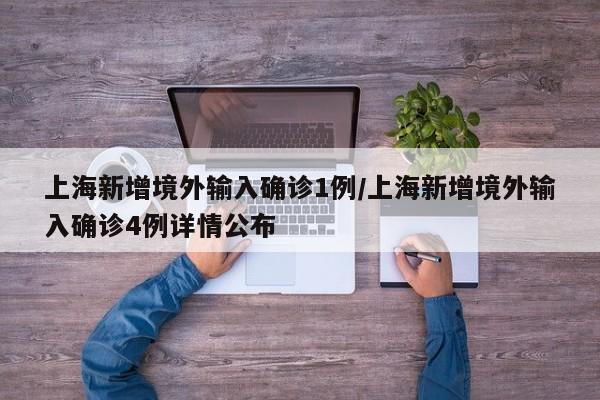 上海新增境外输入确诊1例/上海新增境外输入确诊4例详情公布