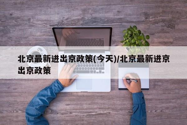 北京最新进出京政策(今天)/北京最新进京出京政策