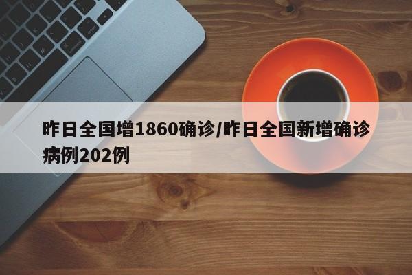 昨日全国增1860确诊/昨日全国新增确诊病例202例
